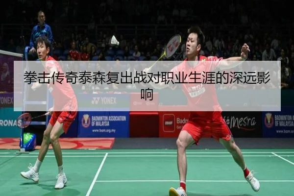 拳击传奇泰森复出战对职业生涯的深远影响